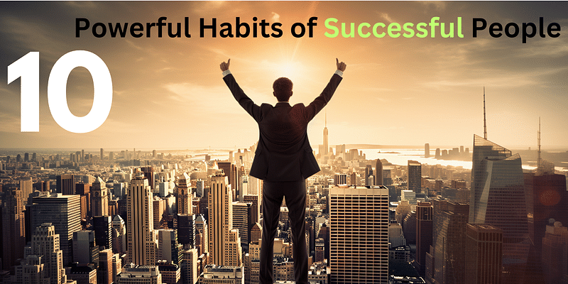 10 Powerful Habits of Successful People: A Guide to Greatness