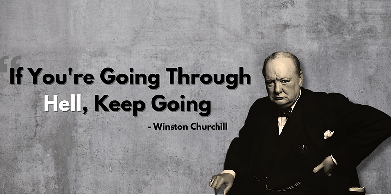 Winston Churchill - If you're going through hell, keep