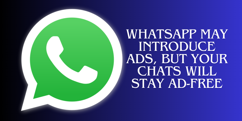 WhatsApp May Introduce Ads, But Your Chats Will Stay Ad-Free