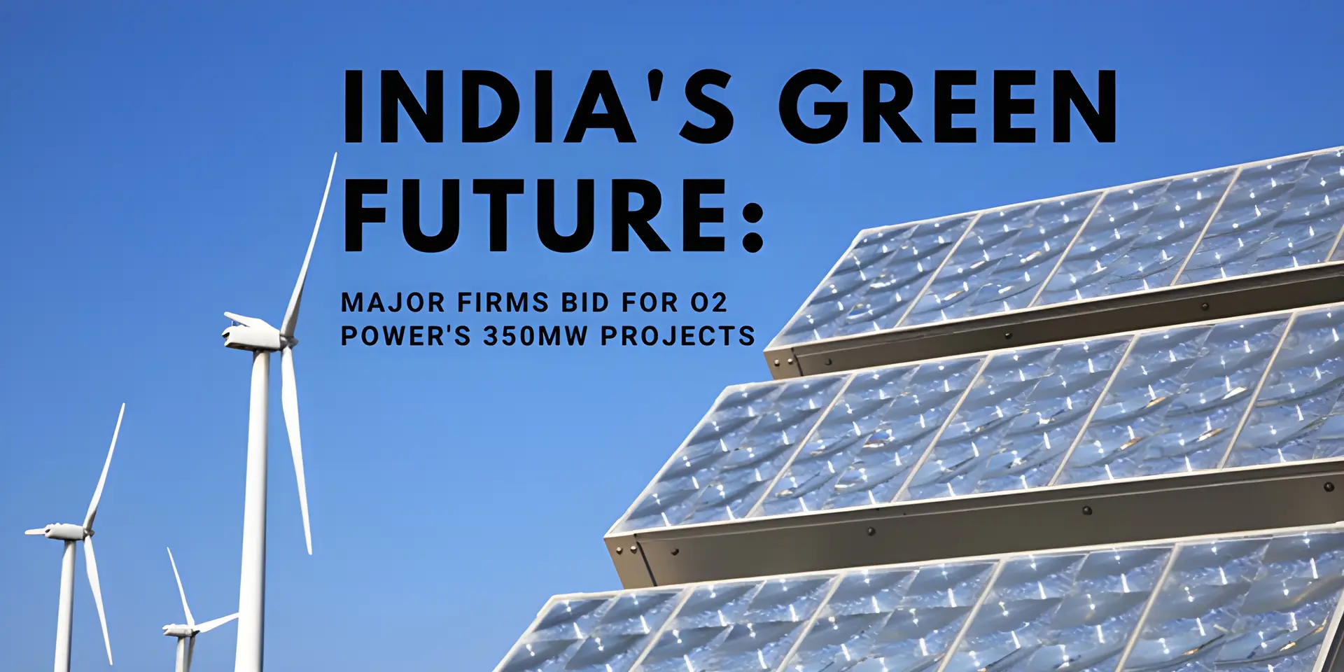 India's Green Future: Major Firms Bid for O2 Power's 350MW Projects ...