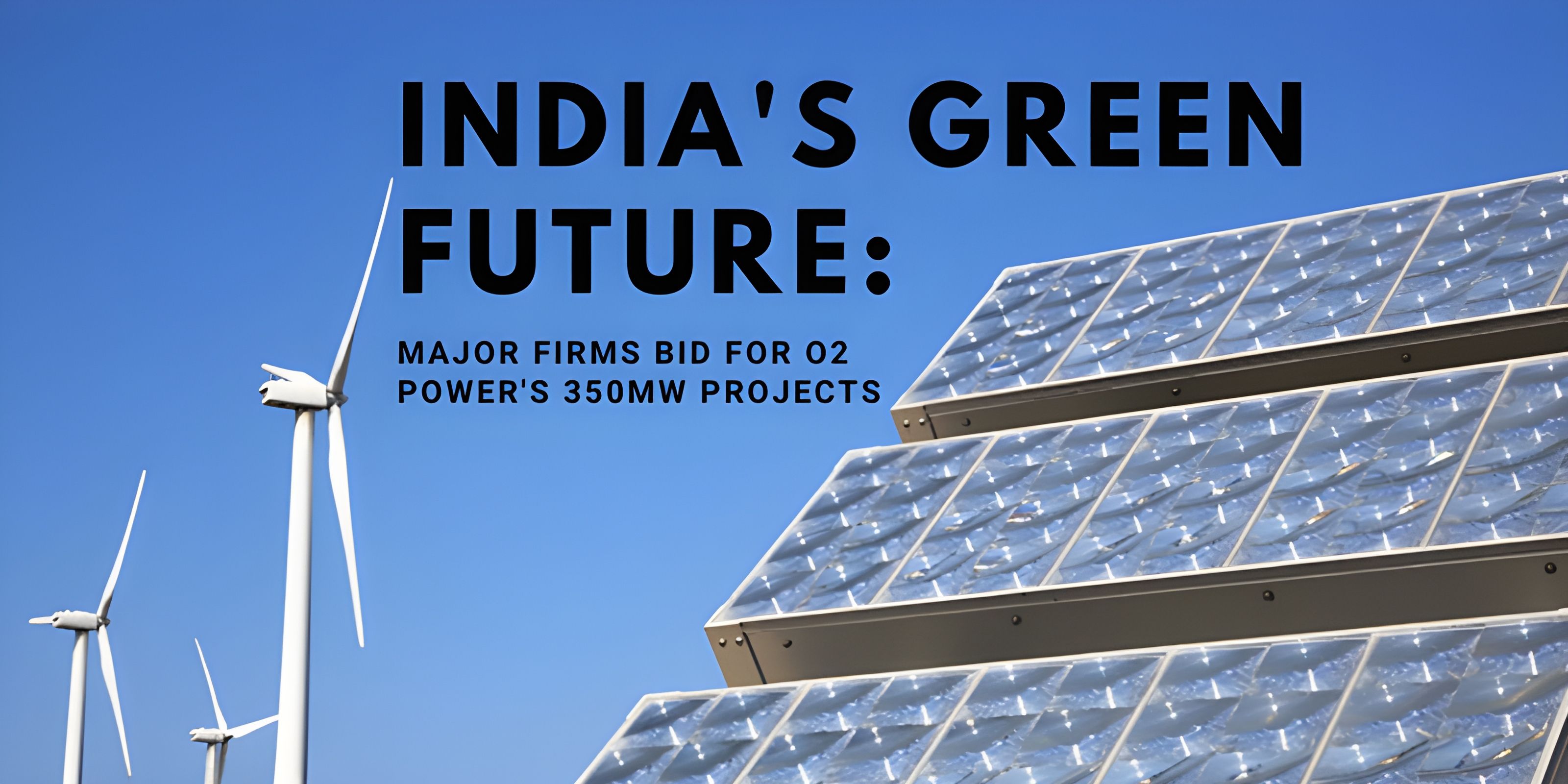 India's Green Future: Major Firms Bid for O2 Power's 350MW Projects