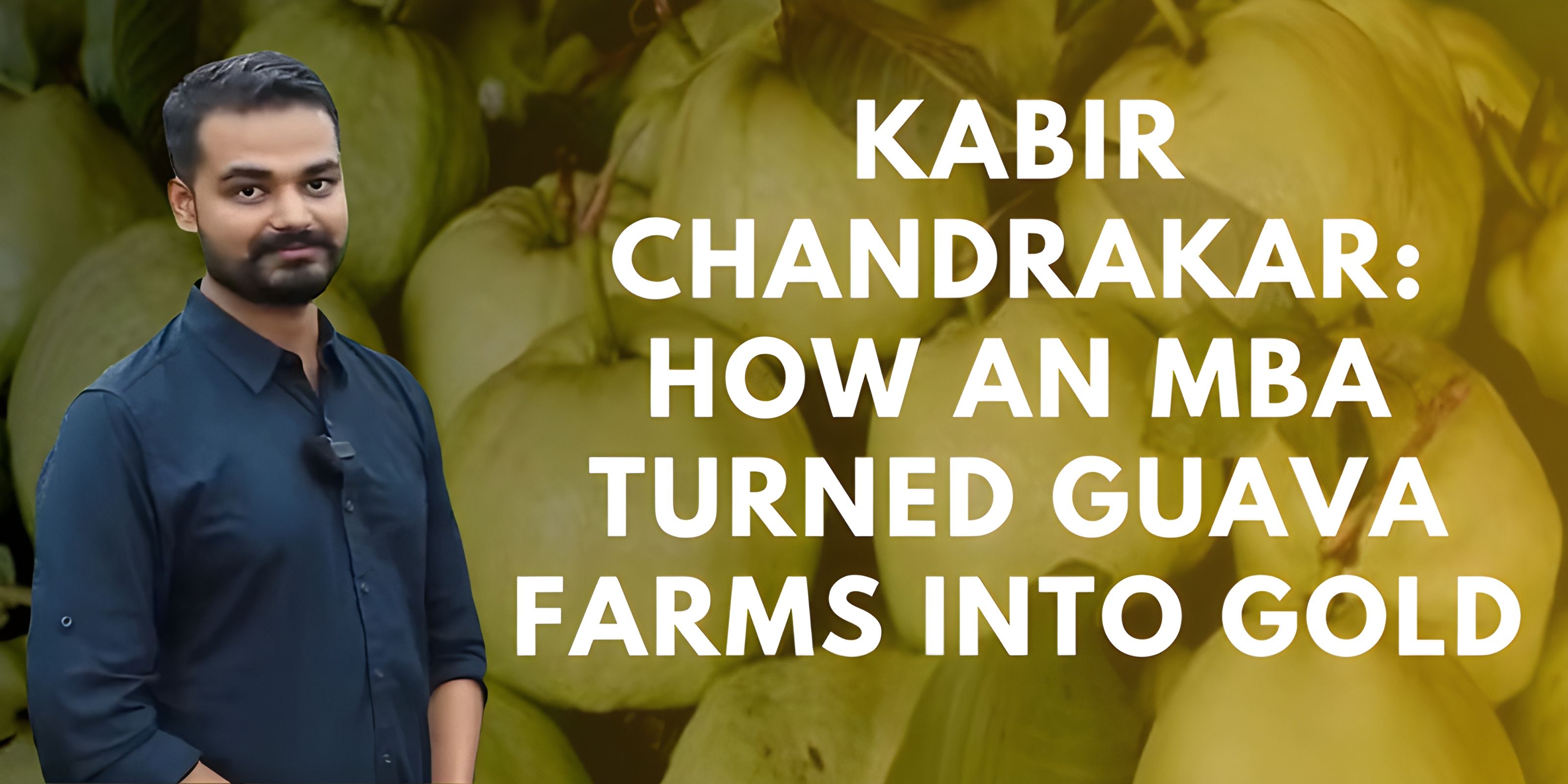 Kabir Chandrakar: How an MBA Turned Guava Farms into Gold