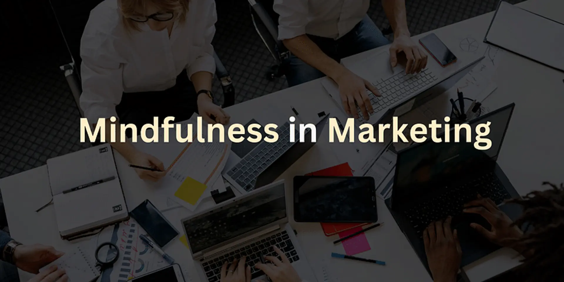 Mindfulness in marketing: 5 advantages for your brand