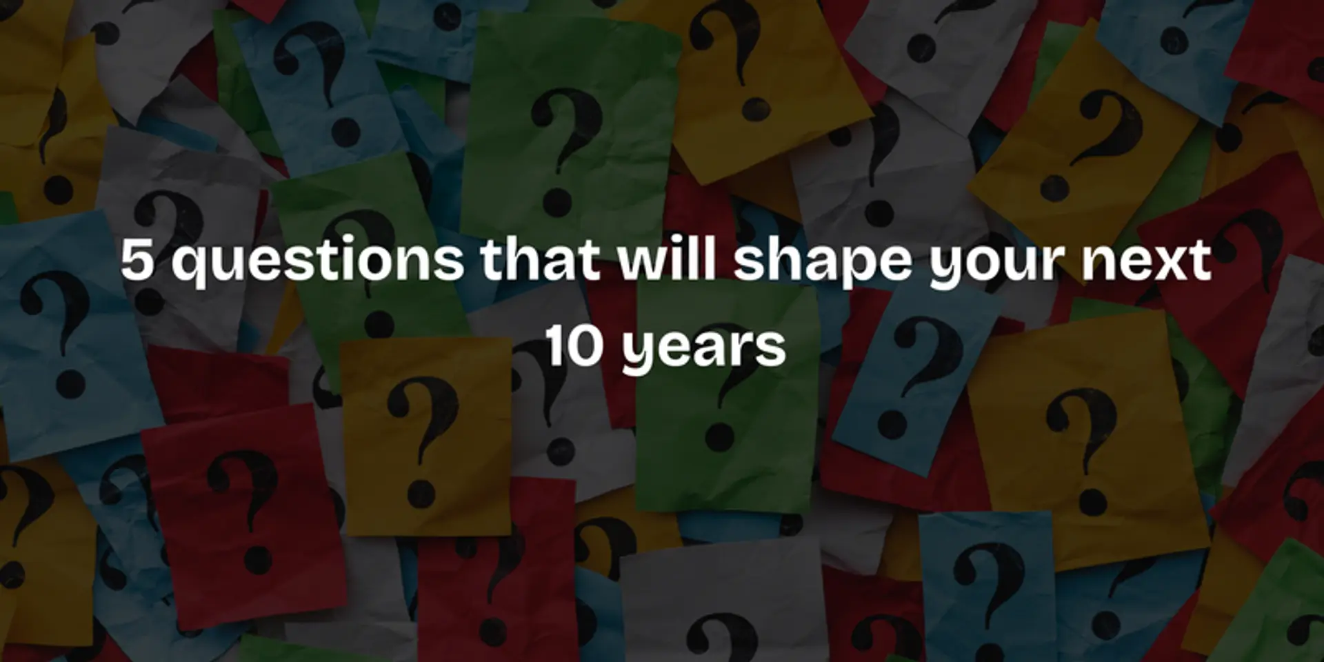 Plan your next 10 years with these five key questions