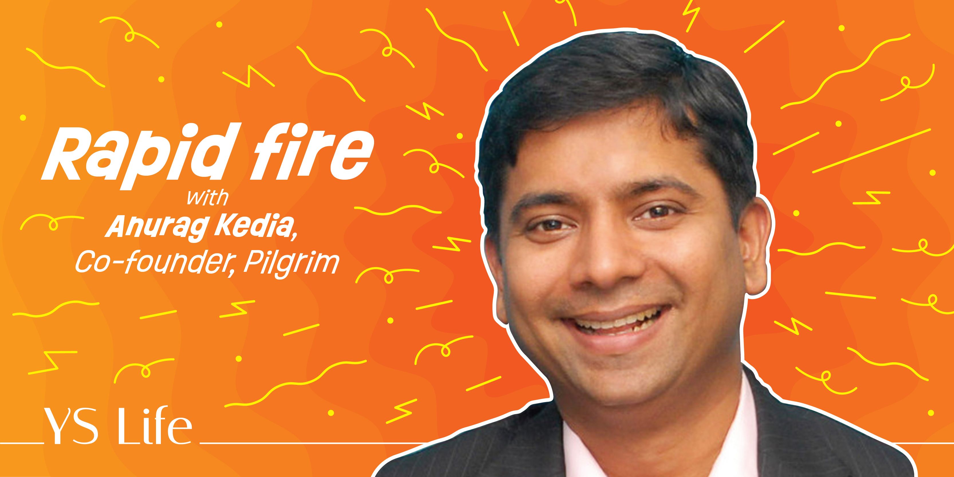 Rapid fire with Anurag Kedia, Co-founder, Pilgrim 
