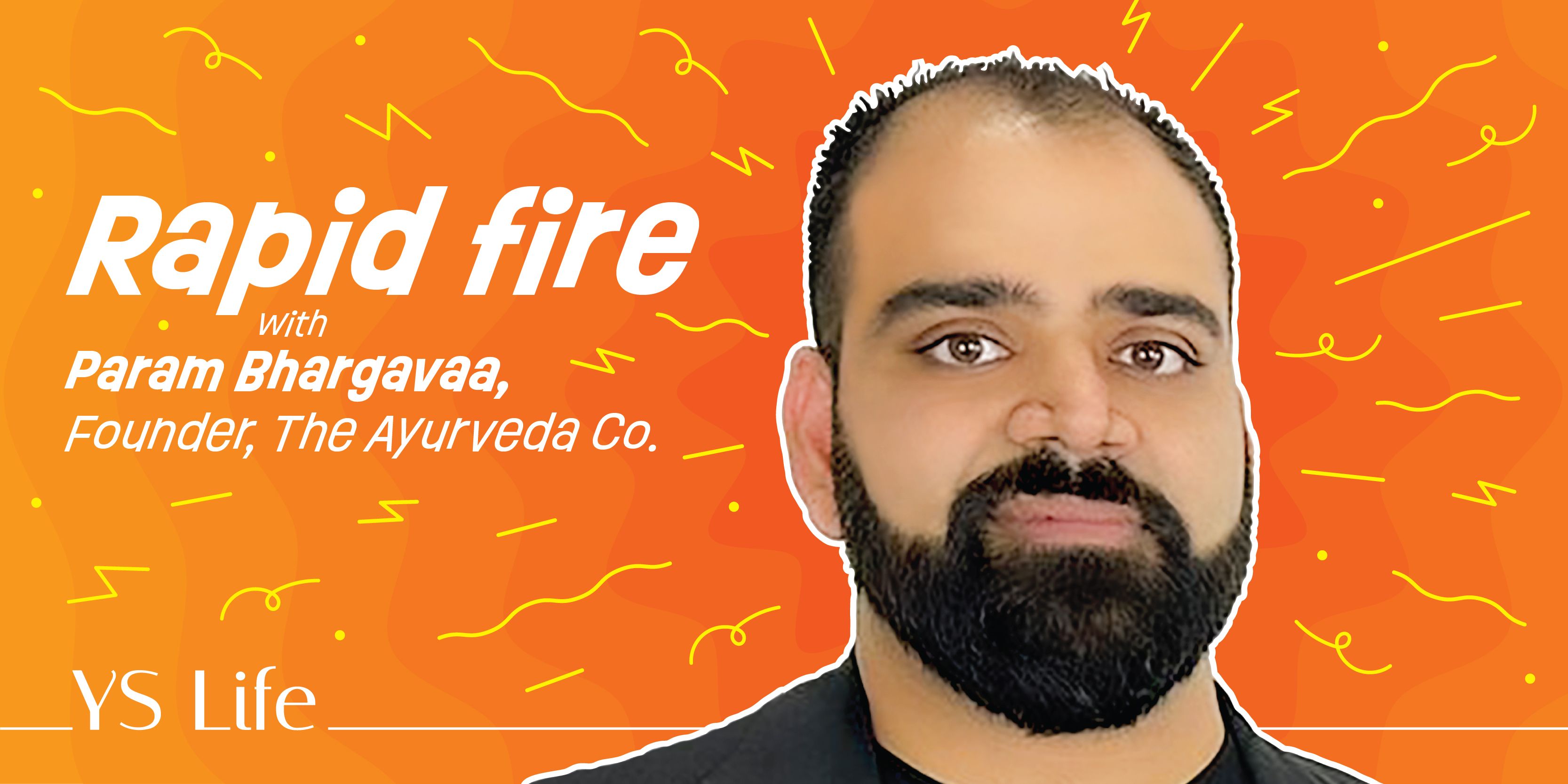 Rapid fire with Param Bhargava, Co-founder of The Ayurveda Company 