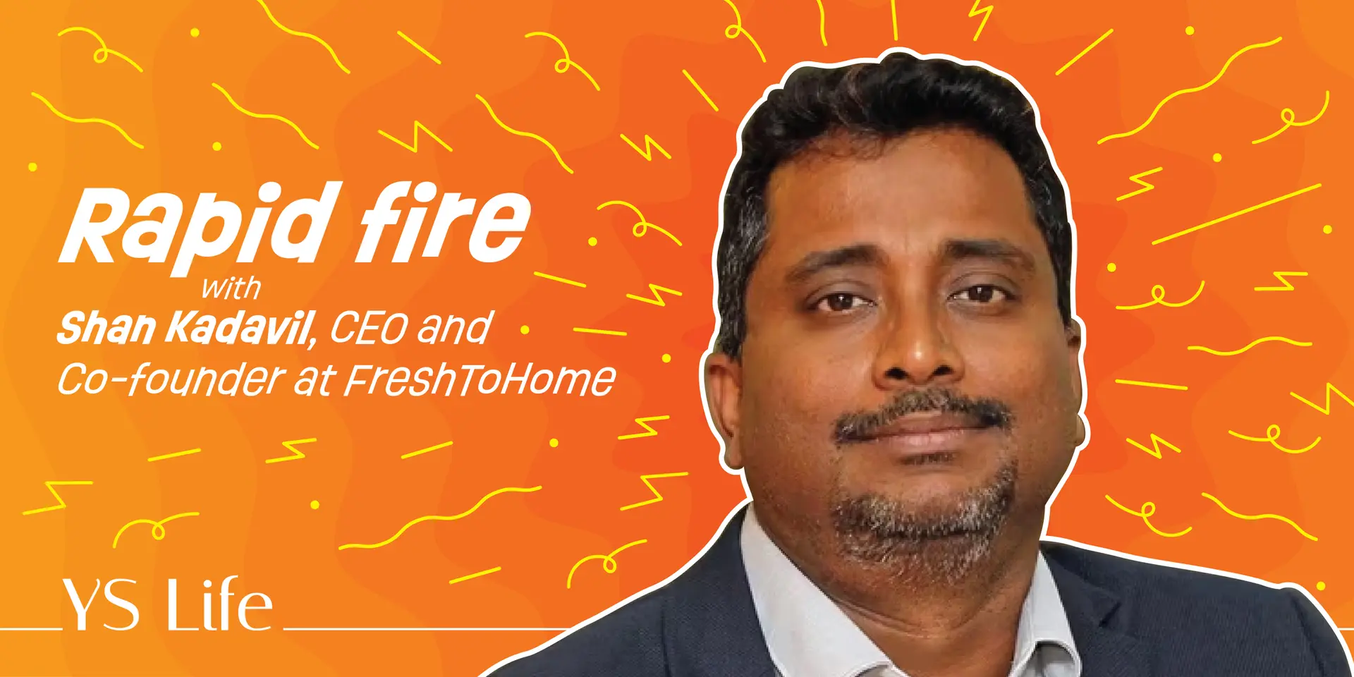 Rapid fire with YS Life: Shan Kadavil, CEO and Co-founder at FreshToHome