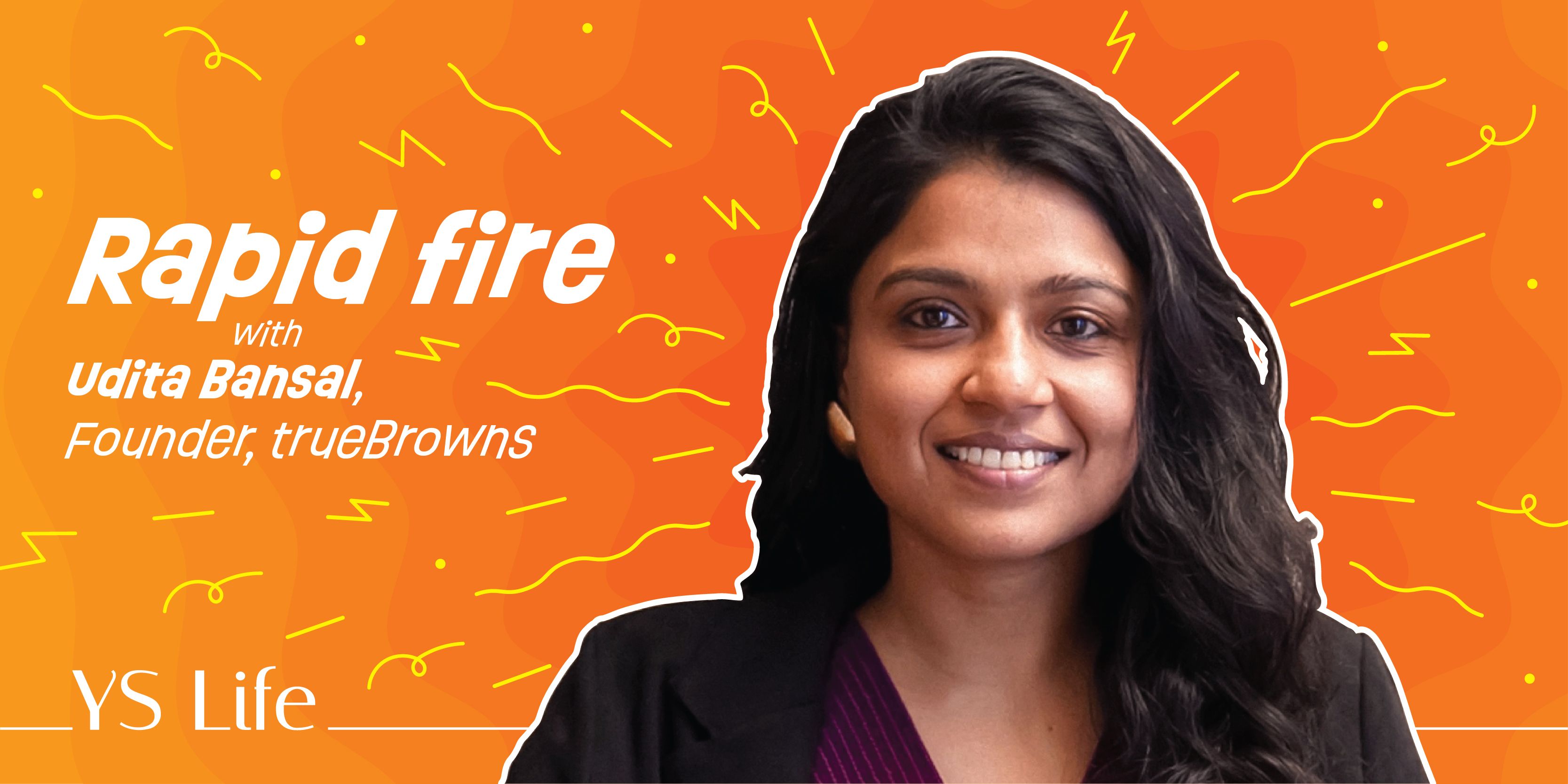 Rapid Fire with YS Life: Udita Bansal, Founder of trueBrowns 