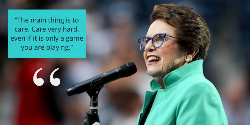 These encouraging words from activist and tennis icon Billie Jean King will inspire to become the best 