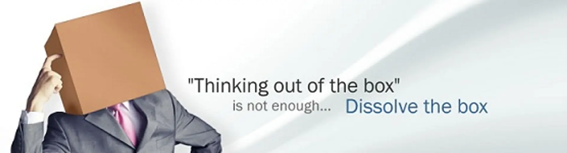 Don’t think Outside the Box; Dissolve the Box!