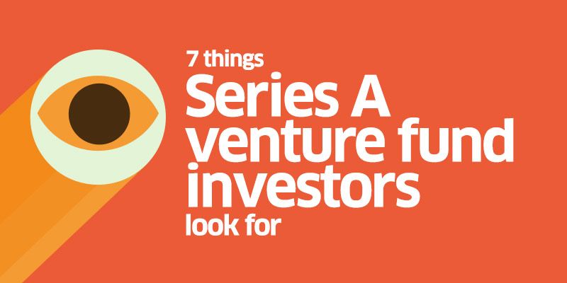 7 things Series A venture fund investors look for in a startup