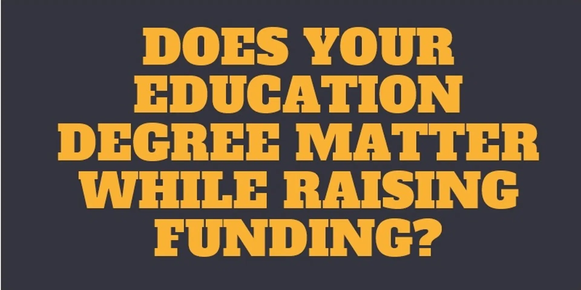 Your degree may be the reason why your startup is not funded