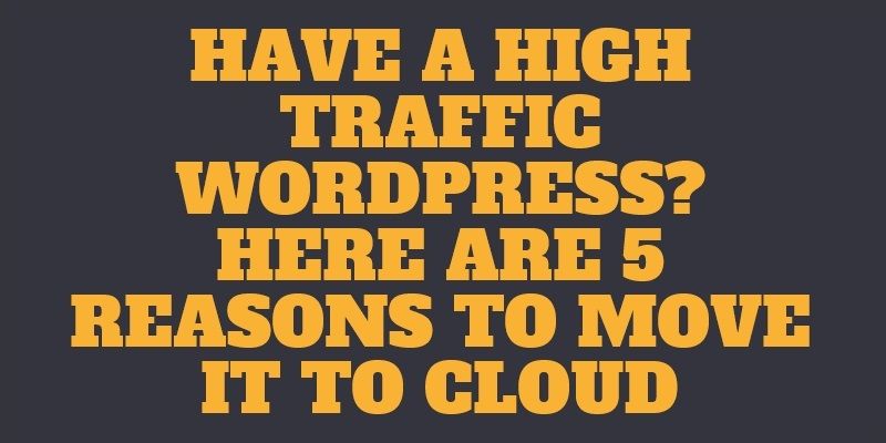 5 Reasons for Running High Traffic WordPress Portal in the Cloud