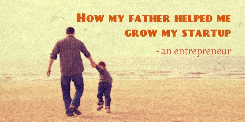 How my father helped me grow my startup