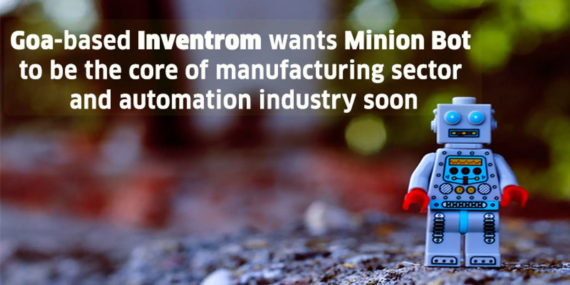 Goa-based Inventrom wants Minion Bot to be the core of manufacturing sector and automation industry soon