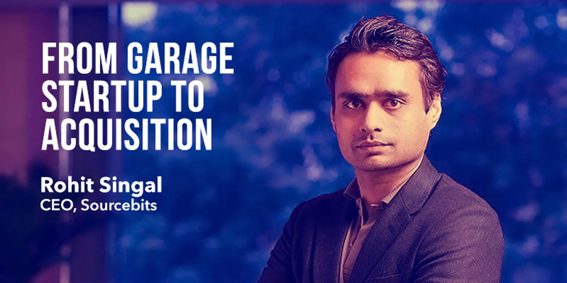 My Sourcebits Journey From Garage Startup to Series A to Acquisition - Rohit Singal