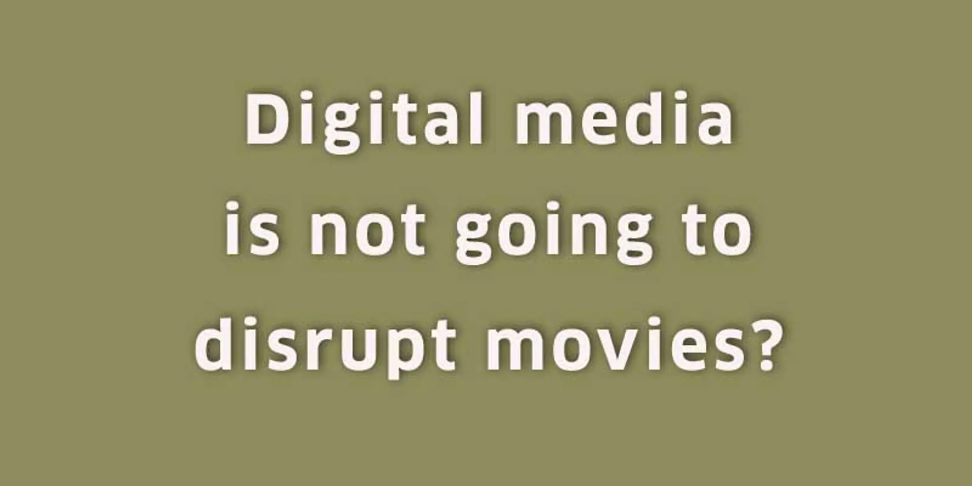 4 reasons why digital media is not going to disrupt the consumption of movies