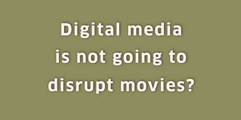 4 reasons why digital media is not going to disrupt the consumption of movies