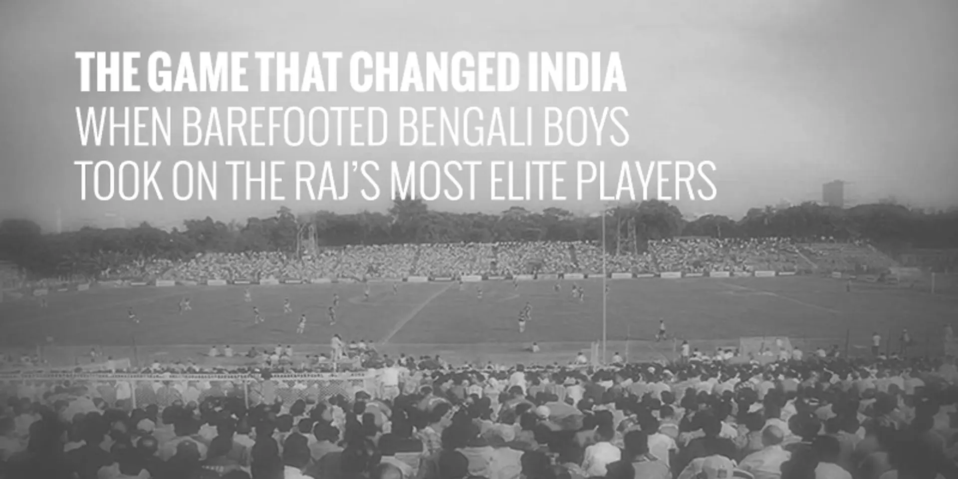 The game that changed India: When barefooted Bengali boys took on the Raj’s most elite players