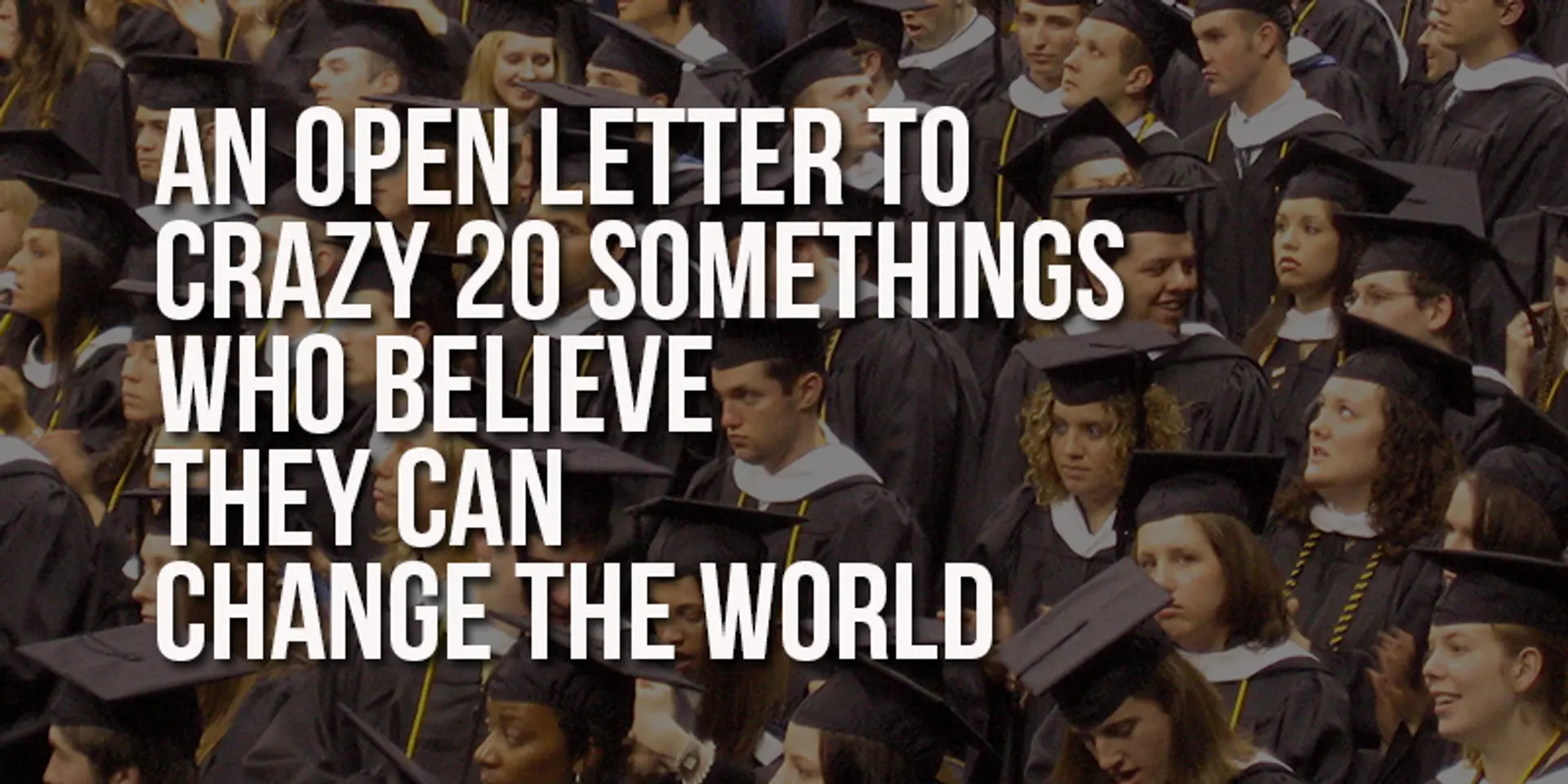 An Open Letter to crazy 20 somethings who believe they can change the world