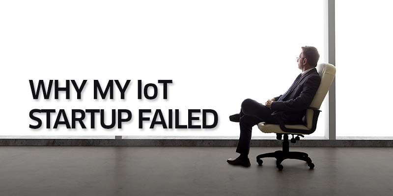 7 Reasons Why My IoT Startup Failed