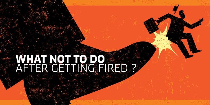 What not to do after getting fired?