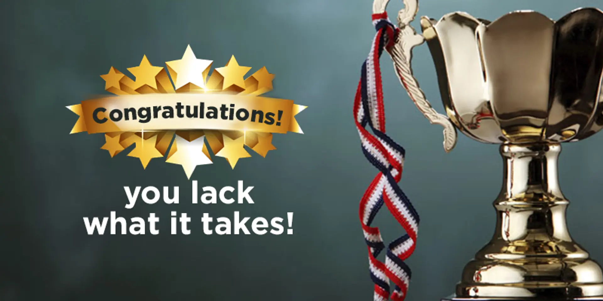 Congratulations! You lack what it takes