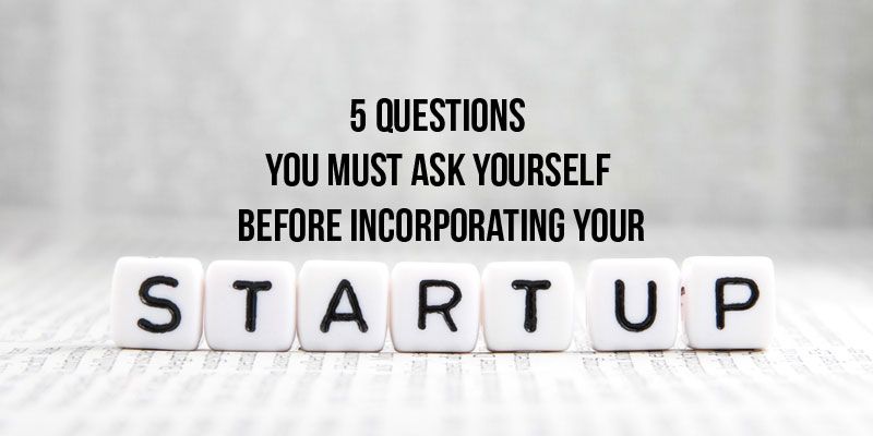 5 questions you must ask yourself before incorporating your startup