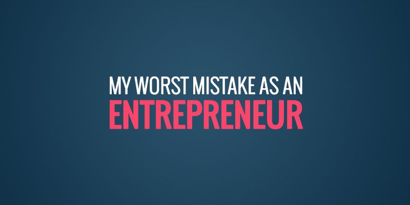 My worst mistake as an entrepreneur