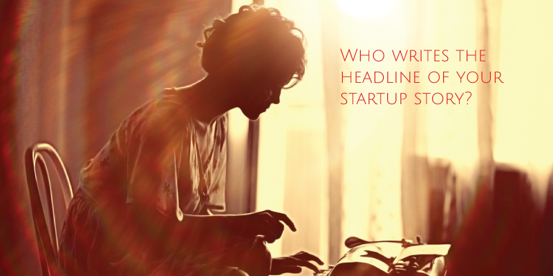 Who writes the headline of your startup story?