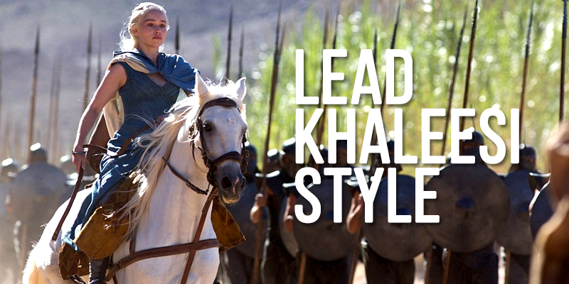 How to lead Khaleesi style - What we can learn from GoT’s Mother of Dragons, Daenerys Targaryen