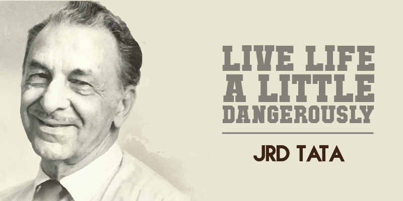 “Live life a little dangerously.” – JRD Tata