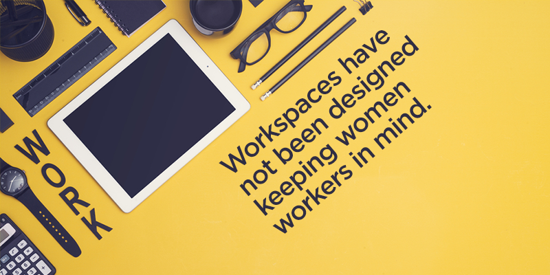 Are female employees kept in mind while designing a workplace?
