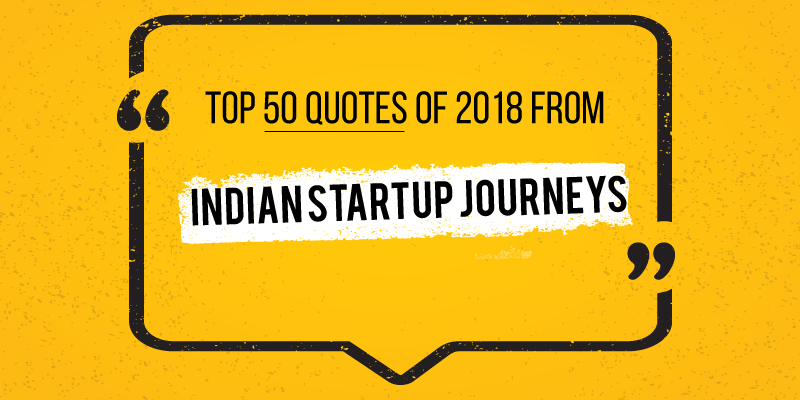 ‘Startups are the truest passion projects’ – Top 50 quotes of 2018 from Indian entrepreneur journeys