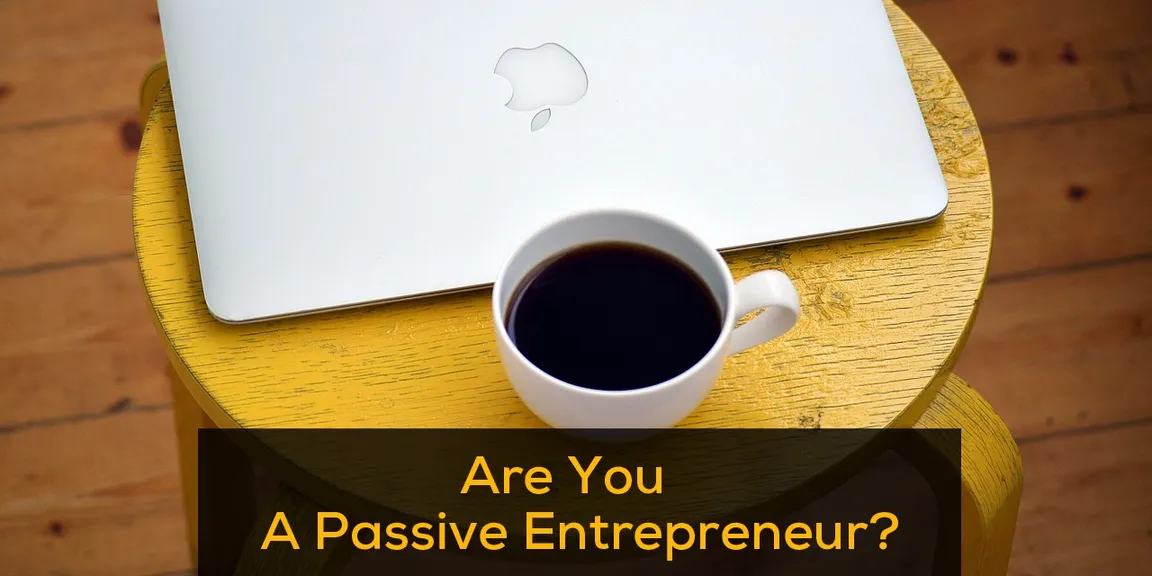 7 Signs of being a Passive Entrepreneur! Are you also like that?