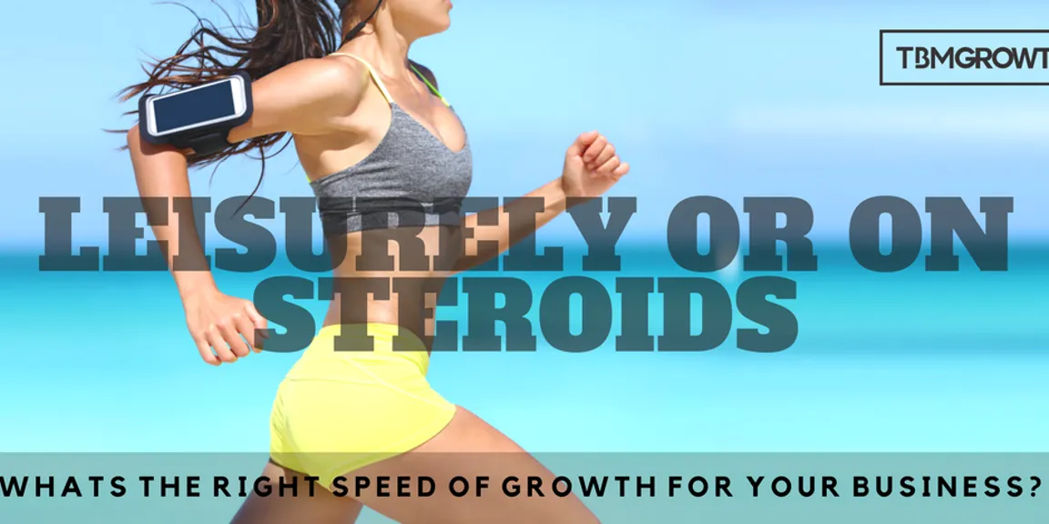 Leisurely or on-steroids: What’s the right speed of growth for your business? 