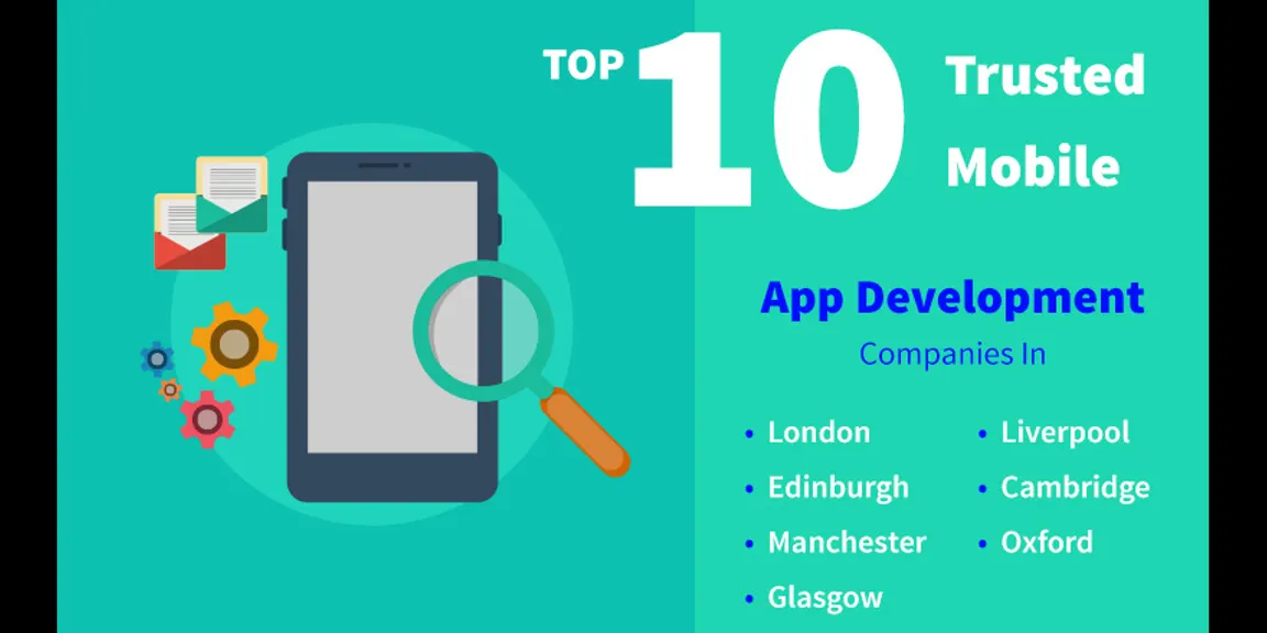 Top 10 Trusted Mobile App Development Companies In London, Edinburgh, Manchester, Glasgow, Liverpool, Cambridge, Oxford