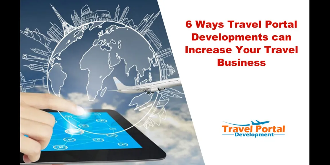 6 ways travel portal developments can increase your Travel Business