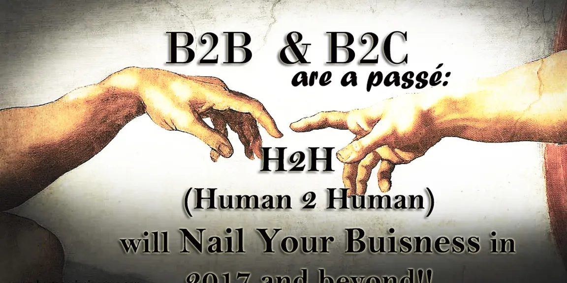 Neither B2B, Nor B2C: These Human To Human (H2H) Facts Will Skyrocket Your Business in 2017 and Beyond!