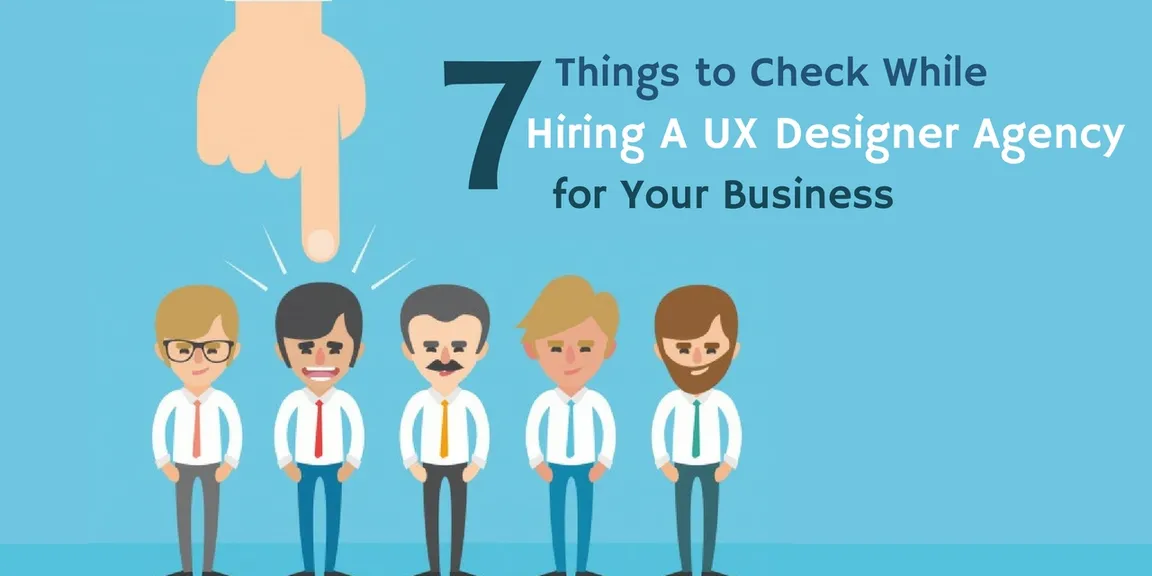 7 Things to Check While Hiring A UX Designer Agency for Your Business