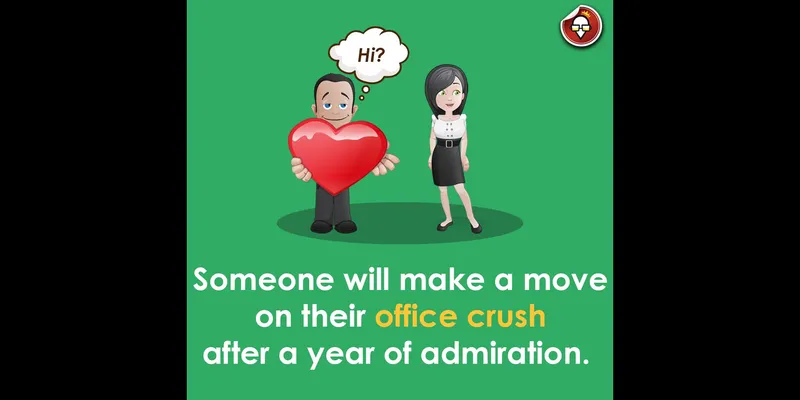 Someone will gather all the courage to make a move on their office crush.