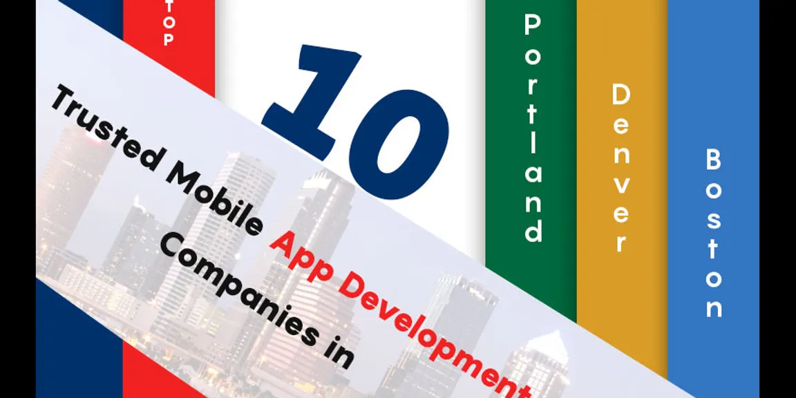 Top ten trusted mobile app development companies in Portland, Denver, Boston