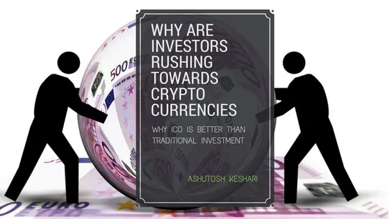 Why are investors rushing towards crypto currencies, Why ICO is better than traditional investment - Ashutosh Keshari