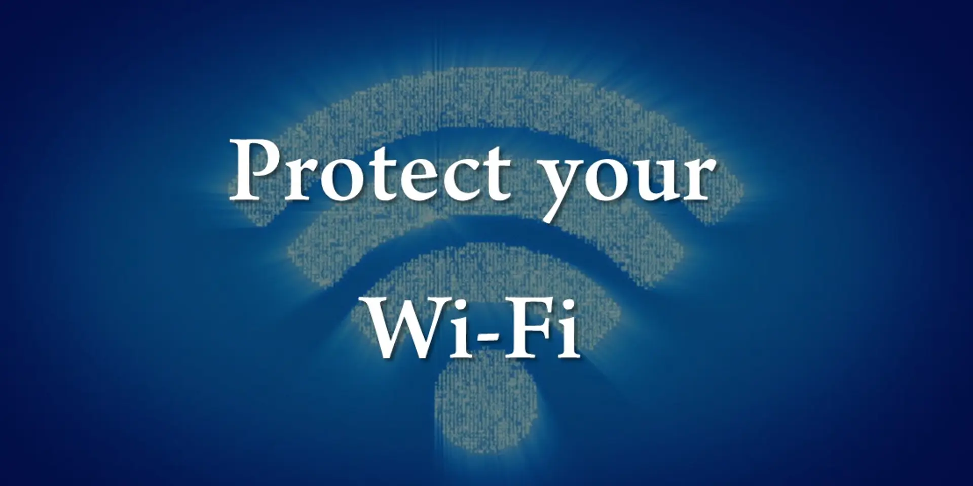 How to protect your Wi-Fi Network