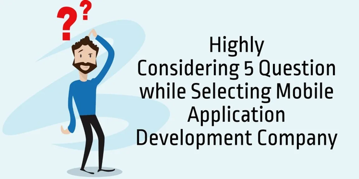 Consider 5 questions while selecting mobile application development company